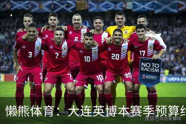 懒熊体育：大连英博本赛季预算约2亿，王魁两年投入近6000万